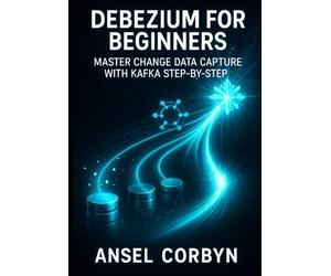 DEBEZIUM FOR BEGINNERS: MASTER CHANGE DATA CAPTURE WITH KAFKA STEP-BY-STEP: BUILD REAL-TIME DATA PIPELINES FROM MYSQL, POSTGRESQL & MONGODB TO SNOWFLAKE