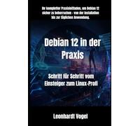 Debian 12 in der Praxis: Schritt für Schritt vom Einsteiger zum Linux-Profi (Von Windows zu Debian - Der praxisnahe Linux-Umsteigerkurs)