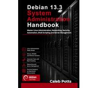 Debian 13.3 System Administration Handbook: Master Linux Administration, Networking, Security, Automation, Shell Scripting and Server Management