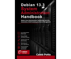 Debian 13.3 System Administration Handbook: Master Linux Administration, Networking, Security, Automation, Shell Scripting and Server Management