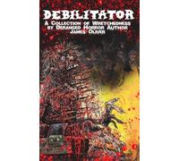 Debilitator: A Collection of Wretchedness by Deranged Horror Author James Oliver
