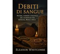 Debiti di sangue: Potere, cosmos e politica del sacrificio tra Aztechi, Maya e Inca