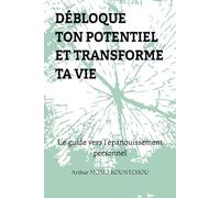 Débloque ton potentiel et transforme ta vie: Le guide vers l’épanouissement personnel (Les Clés de l’Épanouissement)