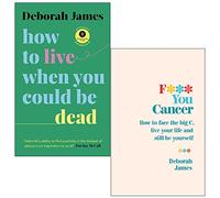 Deborah James Collection 2 Books Set (How to Live When You Could Be Dead [Hardcover] & F*** You Cancer)