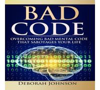 Deborah Johnson Bad Code: Overcoming Bad Mental Code that Sabotages Your Life Deborah Johnson Multicolor