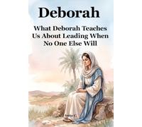Deborah: What Deborah Teaches Us About Leading When No One Else Will (She Stepped Forward)