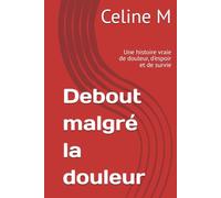 Debout malgré la douleur: Une histoire vraie de douleur, d'espoir et de survie
