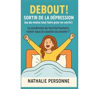 Debout ! Sortir de la dépression (ou du moins tout faire pour en sortir): un livre drôle, tendre et sans filtre pour celles et ceux qui tiennent ... Drôles & Sans Filtre by Nathalie PERSONNE)