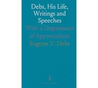 Debs, His Life, Writings and Speeches: With a Department of Appreciations