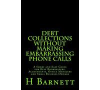 Debt Collections Without Making Embarrassing Phone Calls: A Short and Easy Guide for Busy Bookkeepers, Accountants, Office Managers and Small Business Owners