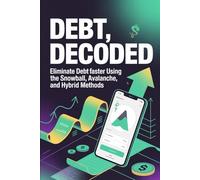 Debt, Decoded: Eliminate Debt Faster Using the Snowball, Avalanche, and Hybrid Methods