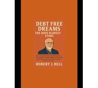 Debt Free Dreams The Dave Ramsey Story: How One Man’s Journey from Bankruptcy to Financial Peace Inspired Millions to Ditch Debt, Build Wealth, and Change Their Lives One Baby Step at a Time