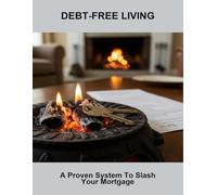 Debt-Free Living: A Proven System To Slash Your Mortgage