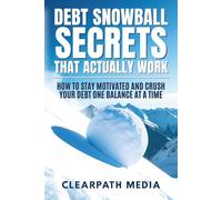 Debt Snowball Secrets That Actually Work: How To Stay Motivated And Crush Your Debt One Balance At A Time (ClearPath Finance Series)