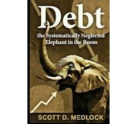 Debt, the Systematically Neglected Elephant in the Room: A Pragmatic Conversation About How Incentivization Killed The American Dream (Foundations of the Golden Age)