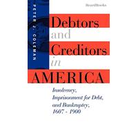 Debtors and Creditors in America: Insolvency, Imprisonment for Debt, and Bankruptcy, 1607-1900