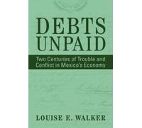 Debts Unpaid : Two Centuries of Trouble and Conflict in Mexico's Economy