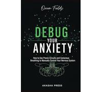 Debug Your Anxiety: How to Use Pranic Circuits and Conscious Breathing to Manually Control Your Nervous System