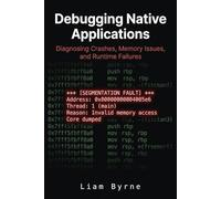 Debugging Native Applications: Diagnosing Crashes, Memory Issues, and Runtime Failures (Practical System-Level Software Development)