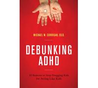 Debunking ADHD : 10 Reasons to Stop Drugging Kids for Acting Like Kids