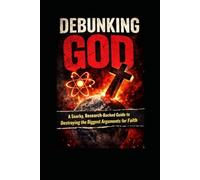 Debunking God: The Skeptic’s Guide to the God of the Gaps, First Cause, Pascal’s Wager, and the Moral Argument