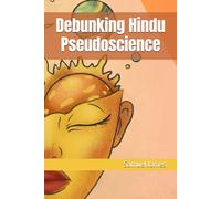 Debunking Hindu Pseudoscience: 4 (Debunking Eastern Spirituality and Religions)