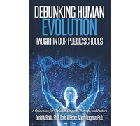 Debunking Human Evolution Taught in Our Public Schools: A Guidebook for Christian Students, Parents, and Pastors