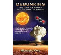 Debunking The Myth Of Human Made Climate Change: Challenging the Construction of a theory which uses manipulation to gain acceptance