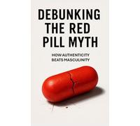 Debunking the Red Pill Myth: Why Authenticity Beats Masculinity