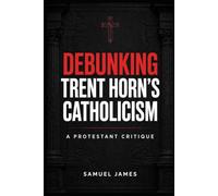 DEBUNKING TRENT HORN’S CATHOLICISM: A PROTESTANT CRITIQUE