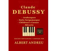 Debussy - Arabesques · Suite bergamasque · Children’s Corner · Rêverie: Edición restaurada y anotada para piano por Albert Andreu, con Arabesques, ... Corner y Rêverie (Ediciones Andreu)