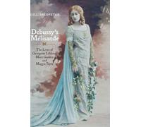 Debussy's Mélisande: The Lives of Georgette Leblanc, Mary Garden and Maggie Teyte