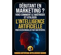Débutant en marketing ?: Voici comment le maîtriser et utiliser l’intelligence artificielle pour en déverrouiller tout son potentiel (AI and Marketing (Français))