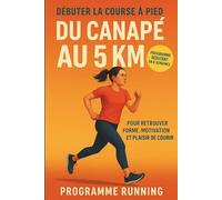 Débuter la course à pied : Du canapé au 5 km: Programme débutant en 6 semaines pour retrouver forme, motivation et plaisir de courir