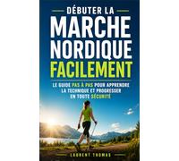 Débuter la Marche Nordique Facilement: Le Guide Pas à Pas pour Apprendre la Technique et Progresser en Toute Sécurité | La Marche Nordique Facile | ... | La Marche Nordique c'est Fantastique