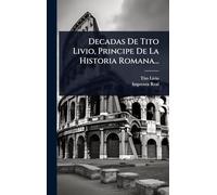 Decadas De Tito Livio, Principe De La Historia Romana...