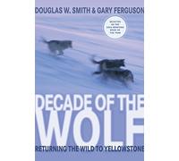 Decade of the Wolf: Returning the Wild to Yellowstone
