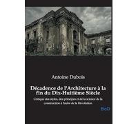Décadence de l'Architecture à la fin du Dix-Huitième Siècle: Critique des styles, des principes et de la science de la construction à l'aube de la Révolution