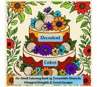 Decadent Cakes: An Adult Coloring Book of Irresistible Desserts, Whipped Delights & Sweet Escapes