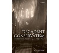 Decadent Conservatism: Aesthetics, Politics, and the Past