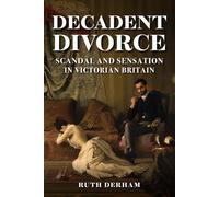Decadent Divorce: Scandal and Sensation in Victorian Britain