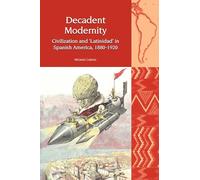 Decadent Modernity: Civilization and 'Latinidad' in Spanish America, 1880-1920 (Liverpool Latin American Studies): 17