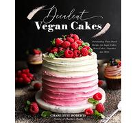 Decadent Vegan Cakes : Outstanding Plant-Based Recipes for Layer Cakes, Sheet Cakes, Cupcakes and More