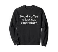 Decaf Coffee Is Just Sad Bean Water Funny Quote Sweatshirt