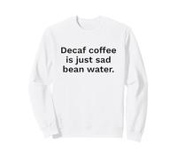 Decaf Coffee Is Just Sad Bean Water Funny Quote Sweatshirt