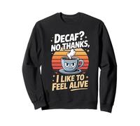 Decaf? No Thanks I Like To Feel Alive Coffee Sweatshirt