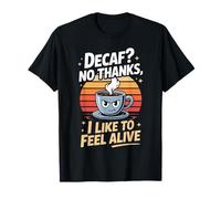 Decaf? No Thanks I Like to Feel Alive Coffee T-Shirt