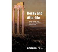 Decay and Afterlife : Form, Time, and the Textuality of Ruins, 1100 to 1900