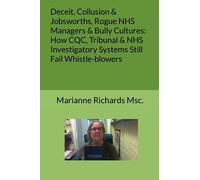 Deceit, Collusion & Jobsworths: Rogue NHS Managers & Bully Cultures: How CQC, Tribunal & Other Investigatory Systems Still Fail Whistle-blowers (Failure of NHS Investigatory & Tribunal Systems)
