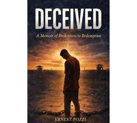Deceived: Deceived How Addiction, Control, and False Success Almost Destroyed My Life - and the Truth That Set Me Free